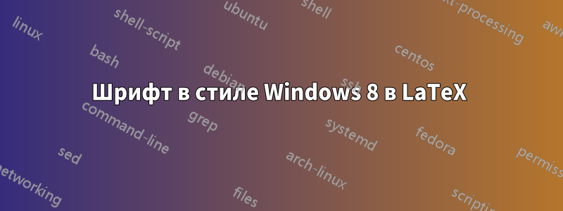 Шрифт в стиле Windows 8 в LaTeX