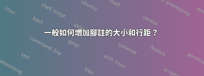 一般如何增加腳註的大小和行距？