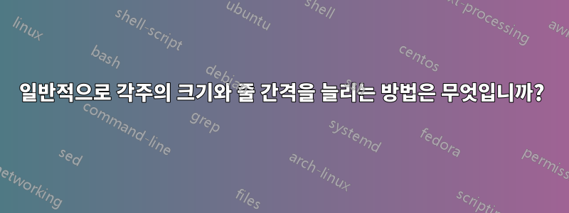 일반적으로 각주의 크기와 줄 간격을 늘리는 방법은 무엇입니까?