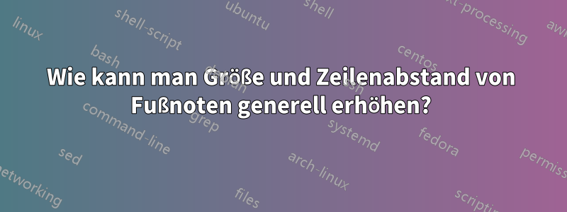 Wie kann man Größe und Zeilenabstand von Fußnoten generell erhöhen?
