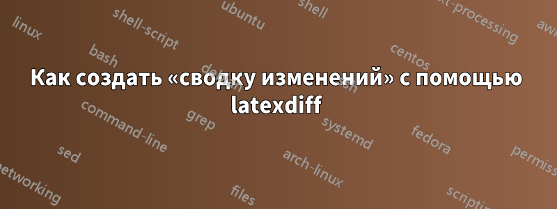 Как создать «сводку изменений» с помощью latexdiff