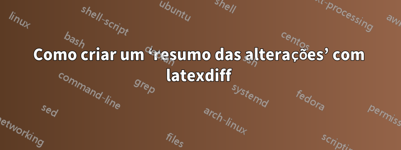 Como criar um ‘resumo das alterações’ com latexdiff