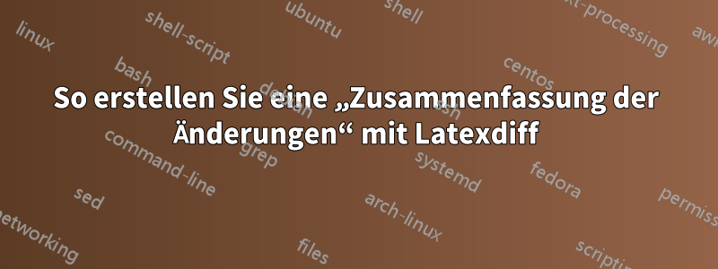 So erstellen Sie eine „Zusammenfassung der Änderungen“ mit Latexdiff