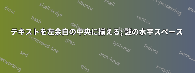 テキストを左余白の中央に揃える; 謎の水平スペース