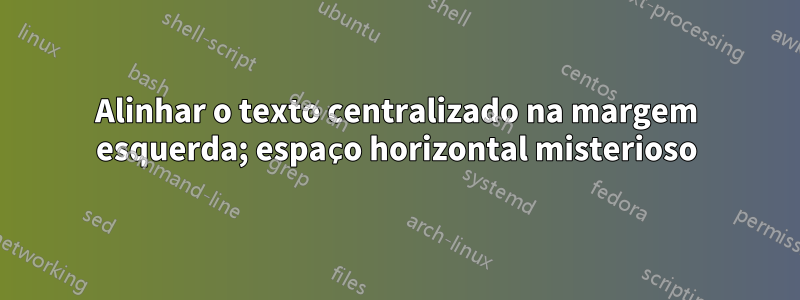 Alinhar o texto centralizado na margem esquerda; espaço horizontal misterioso