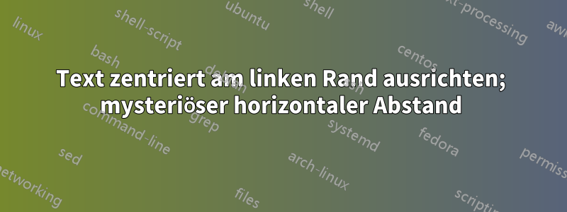Text zentriert am linken Rand ausrichten; mysteriöser horizontaler Abstand