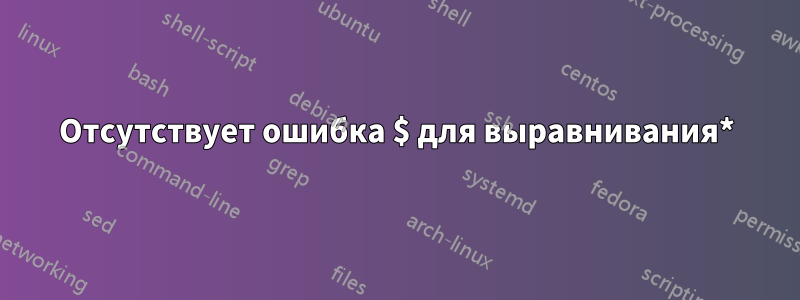 Отсутствует ошибка $ для выравнивания*