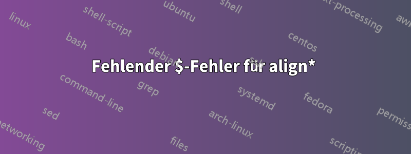 Fehlender $-Fehler für align*