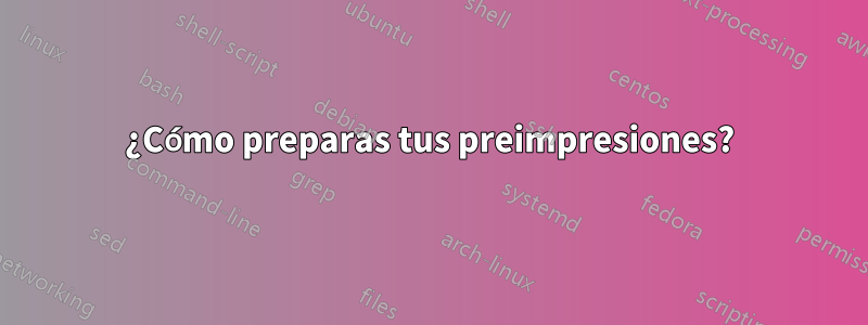 ¿Cómo preparas tus preimpresiones?