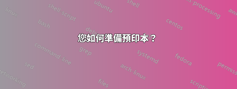 您如何準備預印本？