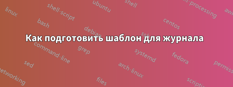 Как подготовить шаблон для журнала 