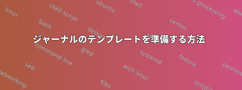ジャーナルのテンプレートを準備する方法 