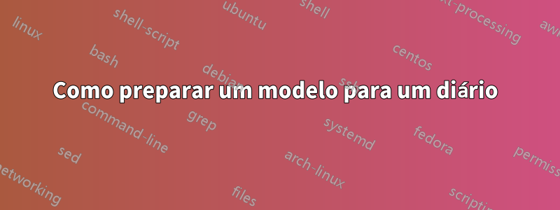 Como preparar um modelo para um diário 