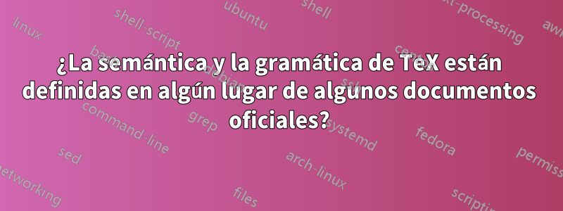 ¿La semántica y la gramática de TeX están definidas en algún lugar de algunos documentos oficiales?