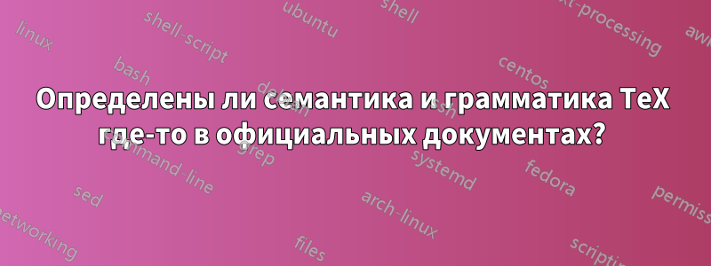 Определены ли семантика и грамматика TeX где-то в официальных документах?