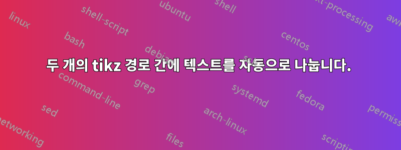 두 개의 tikz 경로 간에 텍스트를 자동으로 나눕니다.