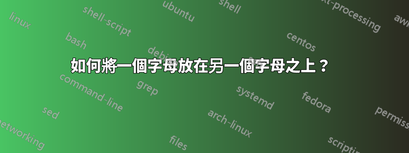如何將一個字母放在另一個字母之上？ 
