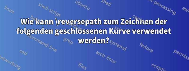 Wie kann \reversepath zum Zeichnen der folgenden geschlossenen Kurve verwendet werden?