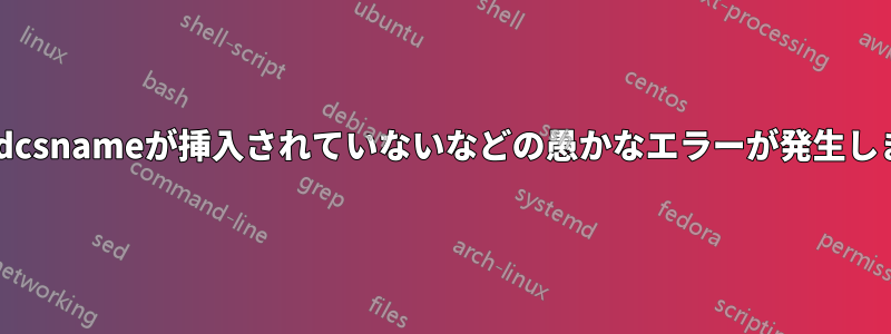 \endcsnameが挿入されていないなどの愚かなエラーが発生します