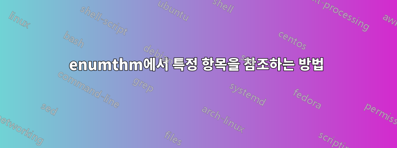 enumthm에서 특정 항목을 참조하는 방법