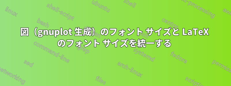 図（gnuplot 生成）のフォント サイズと LaTeX のフォント サイズを統一する