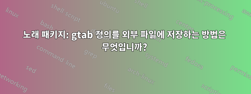 노래 패키지: gtab 정의를 외부 파일에 저장하는 방법은 무엇입니까?