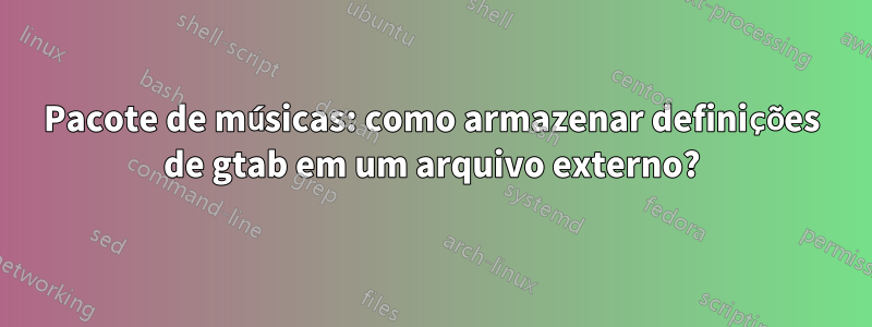 Pacote de músicas: como armazenar definições de gtab em um arquivo externo?