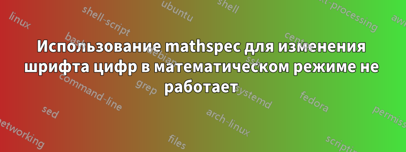 Использование mathspec для изменения шрифта цифр в математическом режиме не работает