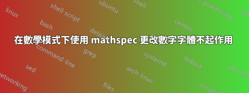 在數學模式下使用 mathspec 更改數字字體不起作用