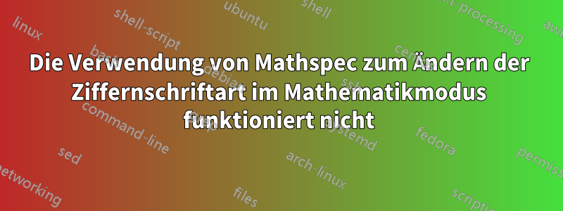 Die Verwendung von Mathspec zum Ändern der Ziffernschriftart im Mathematikmodus funktioniert nicht