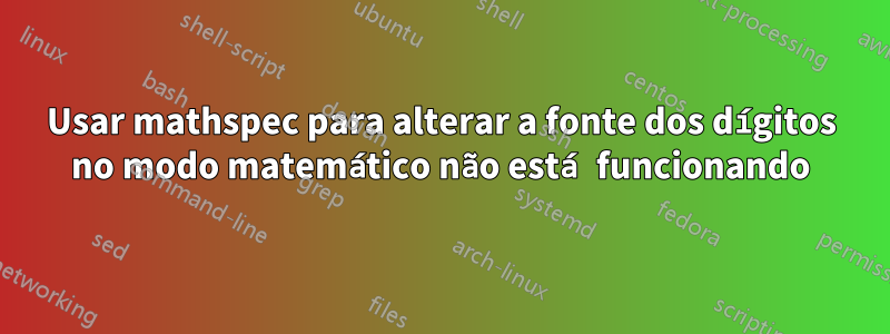 Usar mathspec para alterar a fonte dos dígitos no modo matemático não está funcionando