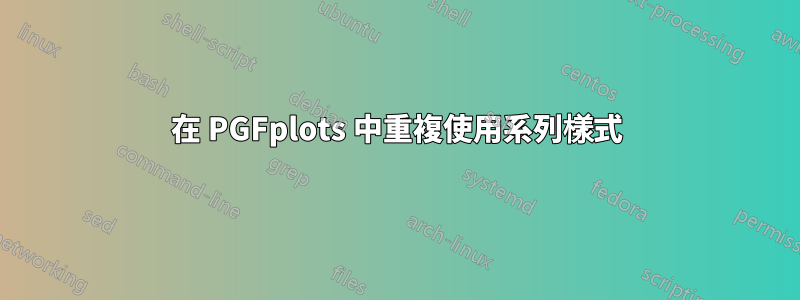 在 PGFplots 中重複使用系列樣式