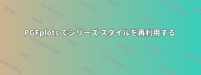PGFplots でシリーズ スタイルを再利用する