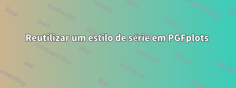 Reutilizar um estilo de série em PGFplots