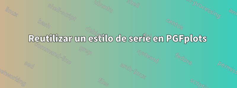 Reutilizar un estilo de serie en PGFplots