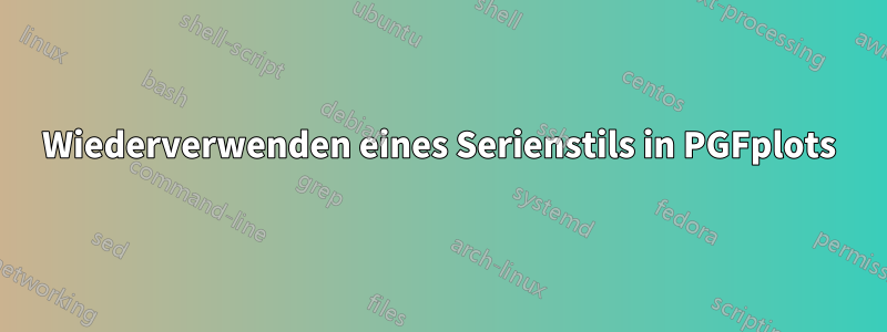 Wiederverwenden eines Serienstils in PGFplots