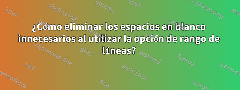 ¿Cómo eliminar los espacios en blanco innecesarios al utilizar la opción de rango de líneas?