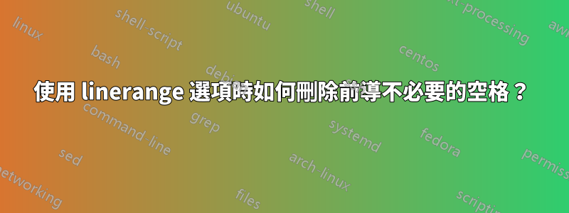 使用 linerange 選項時如何刪除前導不必要的空格？