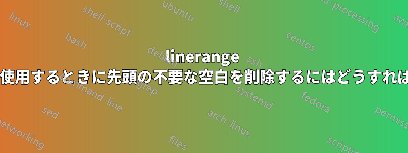 linerange オプションを使用するときに先頭の不要な空白を削除するにはどうすればよいですか?
