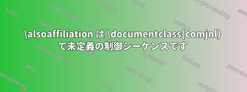 \alsoaffiliation は \documentclass{comjnl} で未定義の制御シーケンスです