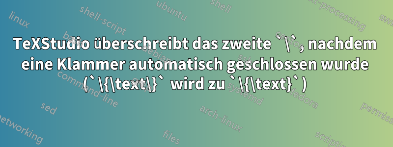 TeXStudio überschreibt das zweite `\`, nachdem eine Klammer automatisch geschlossen wurde (`\{\text\}` wird zu `\{\text}`)