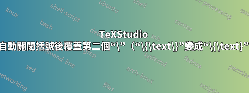 TeXStudio 在自動關閉括號後覆蓋第二個“\”（“\{\text\}”變成“\{\text}”）