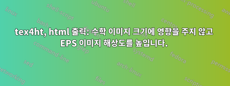 tex4ht, html 출력: 수학 이미지 크기에 영향을 주지 않고 EPS 이미지 해상도를 높입니다.