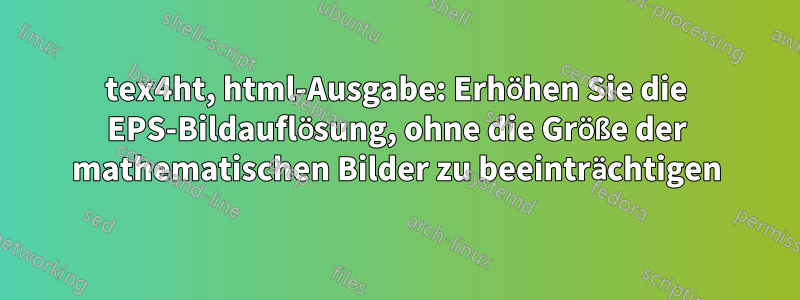 tex4ht, html-Ausgabe: Erhöhen Sie die EPS-Bildauflösung, ohne die Größe der mathematischen Bilder zu beeinträchtigen