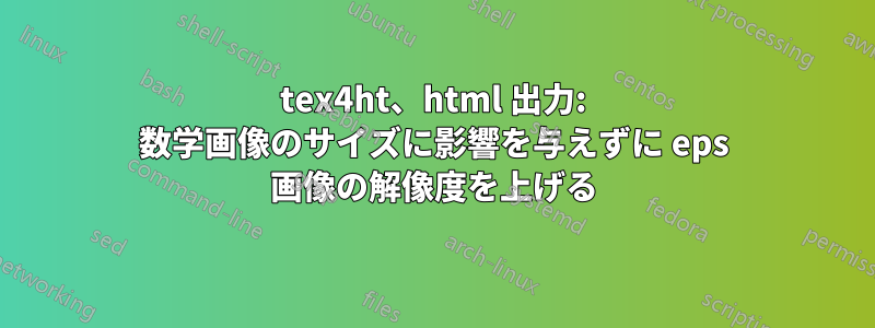 tex4ht、html 出力: 数学画像のサイズに影響を与えずに eps 画像の解像度を上げる