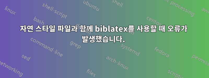 자연 스타일 파일과 함께 biblatex를 사용할 때 오류가 발생했습니다.