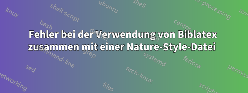 Fehler bei der Verwendung von Biblatex zusammen mit einer Nature-Style-Datei 