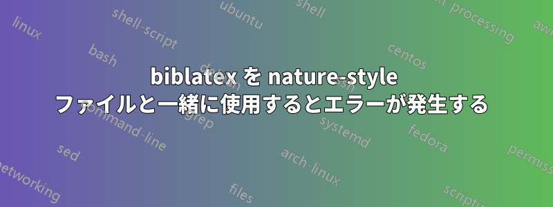 biblatex を nature-style ファイルと一緒に使用するとエラーが発生する 