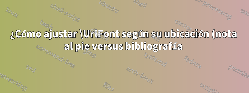 ¿Cómo ajustar \UrlFont según su ubicación (nota al pie versus bibliografía)?
