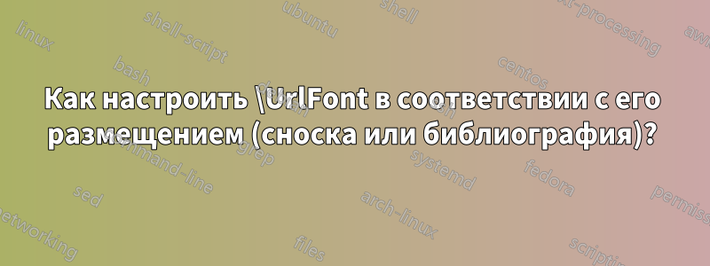 Как настроить \UrlFont в соответствии с его размещением (сноска или библиография)?